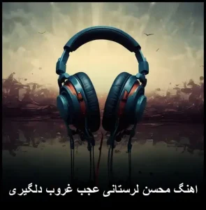 اهنگ محسن لرستانی عجب غروب دلگیری | پخش آنلاین و متن ترانه اهنگ محسن لرستانی عجب غروب دلگیری | پخش آنلاین و متن ترانه