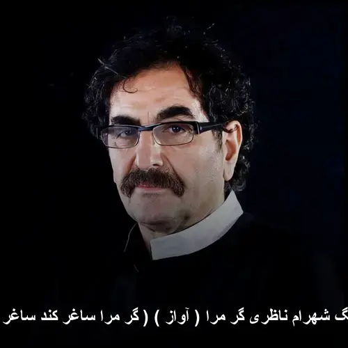 گر مرا ( آواز ) ( گر مرا ساغر کند ساغر شوم ... ) - شهرام ناظری