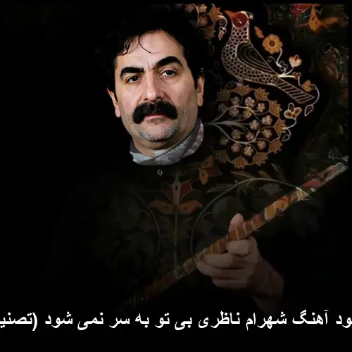 بی تو به سر نمی شود (تصنیف) - شهرام ناظری