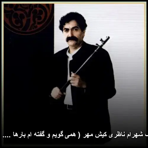 کیش مهر ( همی گویم و گفته ام بارها .... ) (تصنیف) - شهرام ناظری