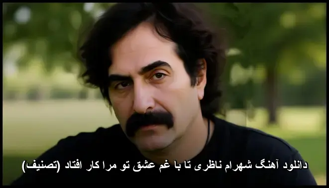 تا با غم عشق تو مرا کار افتاد (تصنیف) - شهرام ناظری